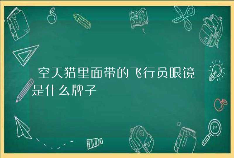 空天猎里面带的飞行员眼镜是什么牌子,第1张