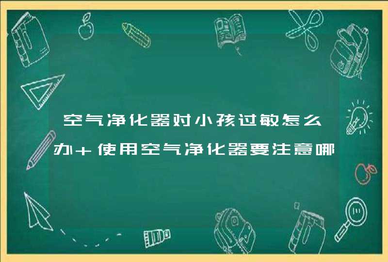 空气净化器对小孩过敏怎么办 使用空气净化器要注意哪些？,第1张