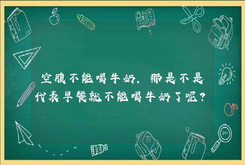 空腹不能喝牛奶，那是不是代表早餐就不能喝牛奶了呢？,第1张