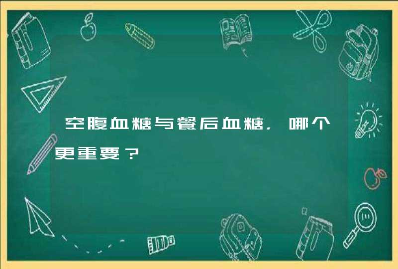 空腹血糖与餐后血糖，哪个更重要？,第1张