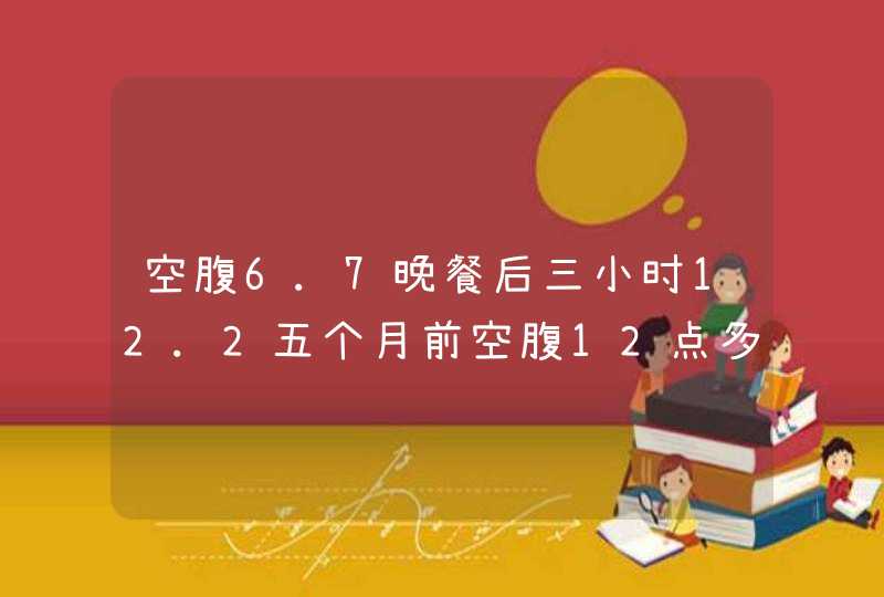 空腹6.7晚餐后三小时12.2五个月前空腹12点多！餐后14点！每天打腺岛素10单位！为什么空腹和餐后血糖相...,第1张