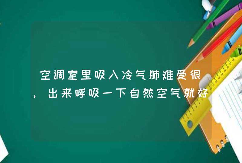 空调室里吸入冷气肺难受很,出来呼吸一下自然空气就好了,是怎么回事?,第1张