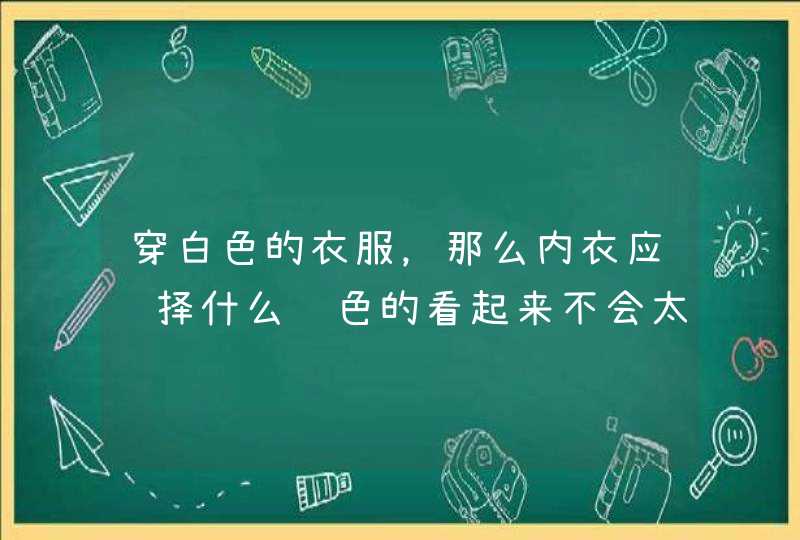 穿白色的衣服，那么内衣应选择什么颜色的看起来不会太透明？,第1张