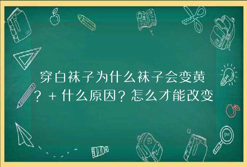 穿白袜子为什么袜子会变黄? 什么原因？怎么才能改变,第1张