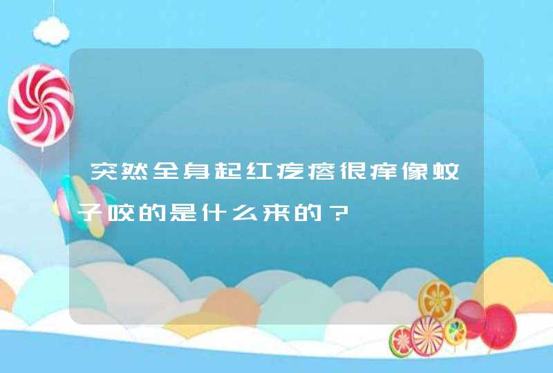 突然全身起红疙瘩很痒像蚊子咬的是什么来的？,第1张