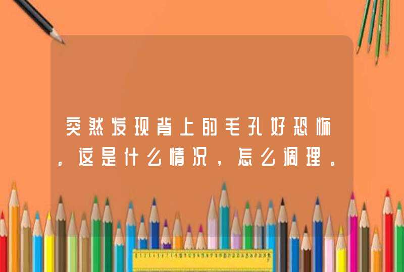 突然发现背上的毛孔好恐怖。这是什么情况，怎么调理。,第1张