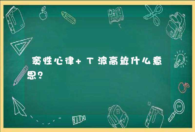 窦性心律 T波高耸什么意思？,第1张