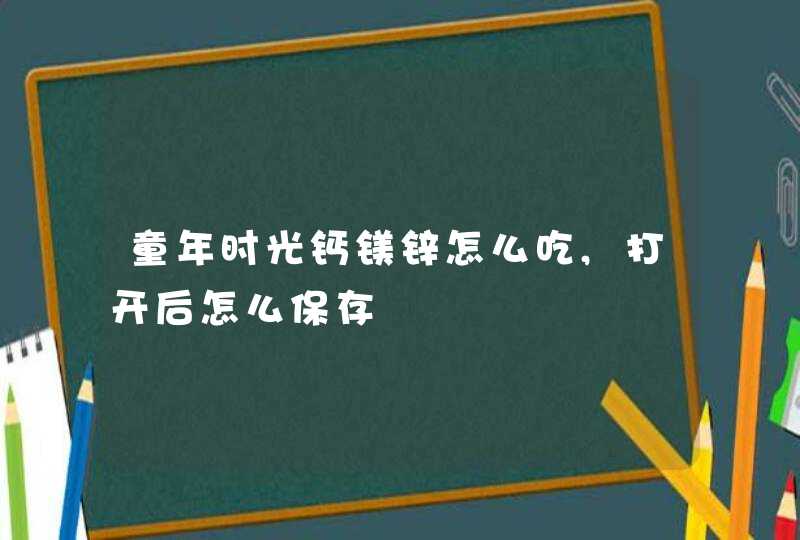 童年时光钙镁锌怎么吃,打开后怎么保存,第1张