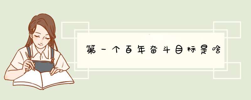 第一个百年奋斗目标是啥,第1张 第一个百年奋斗目标是啥,第1张