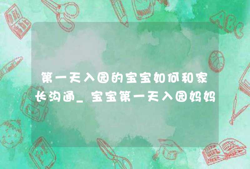 第一天入园的宝宝如何和家长沟通_宝宝第一天入园妈妈爸爸的感受,第1张