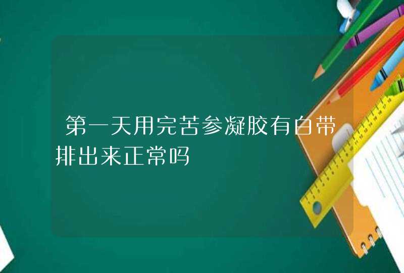 第一天用完苦参凝胶有白带排出来正常吗,第1张