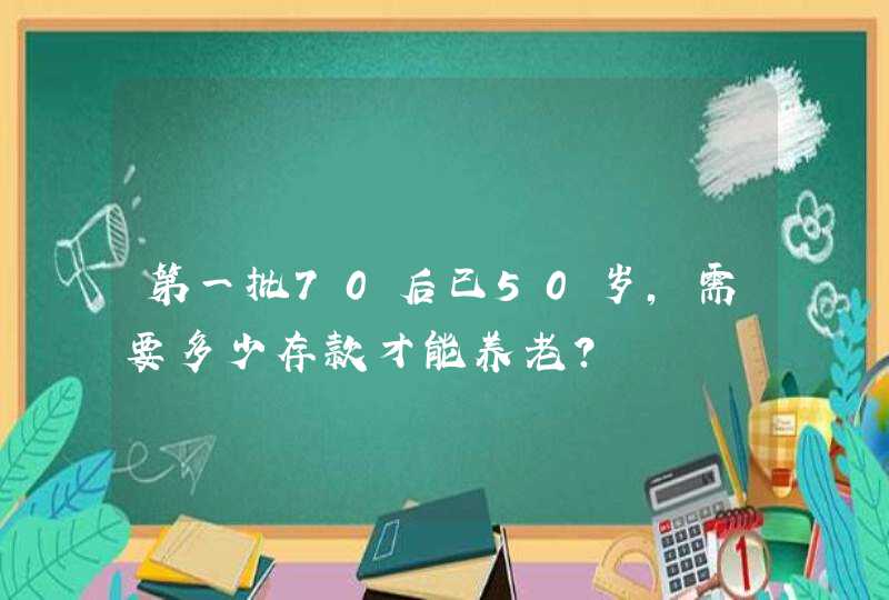 第一批70后已50岁，需要多少存款才能养老？,第1张