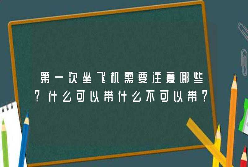 第一次坐飞机需要注意哪些？什么可以带什么不可以带？,第1张