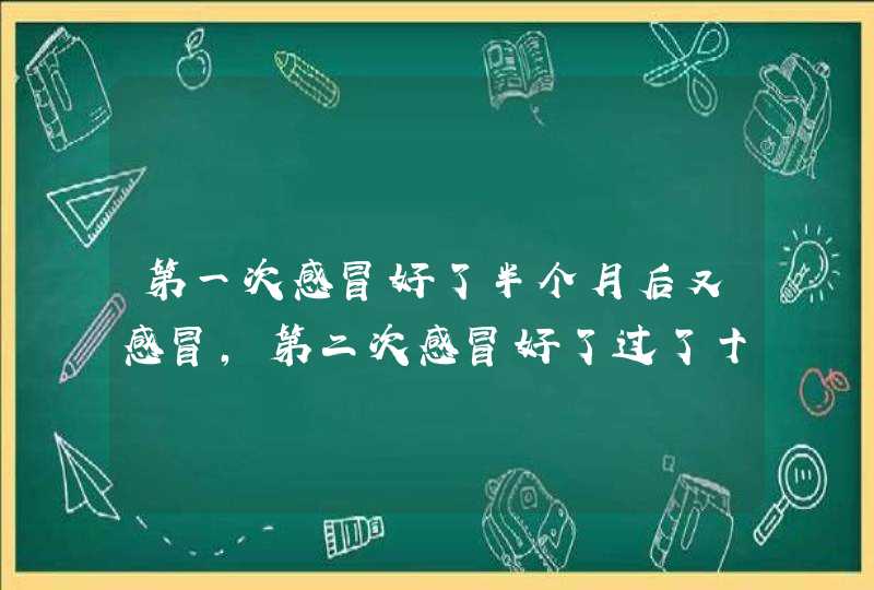 第一次感冒好了半个月后又感冒，第二次感冒好了过了十天又感冒了怎么回事？,第1张