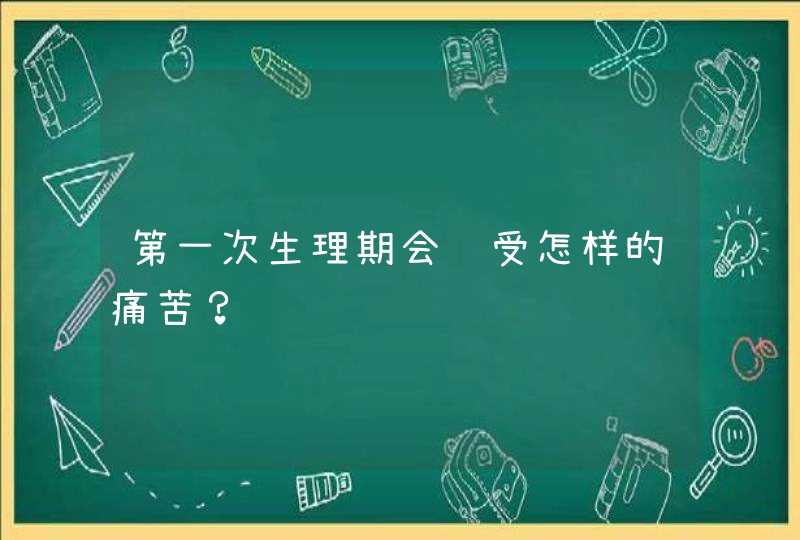 第一次生理期会经受怎样的痛苦？,第1张