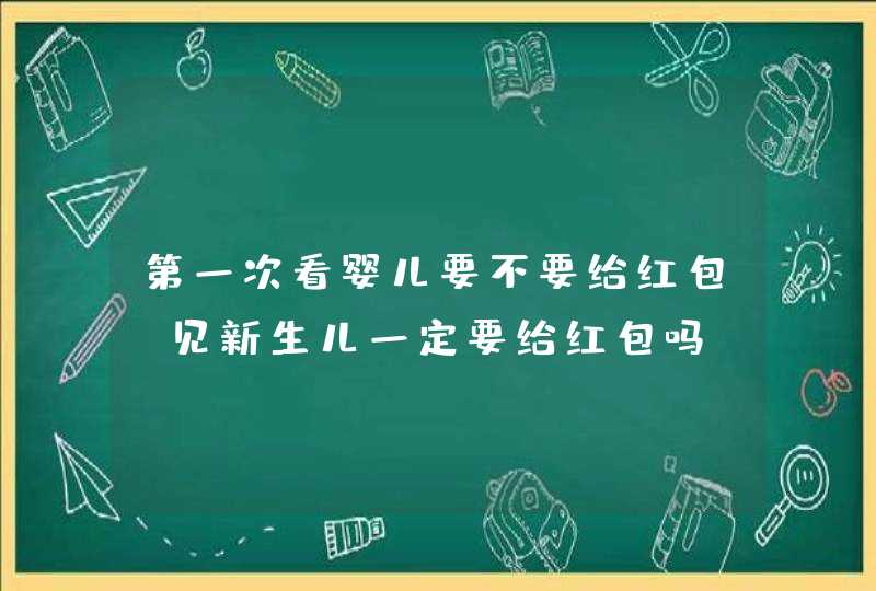 第一次看婴儿要不要给红包，见新生儿一定要给红包吗,第1张