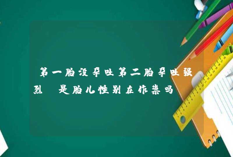 第一胎没孕吐第二胎孕吐强烈，是胎儿性别在作祟吗？,第1张