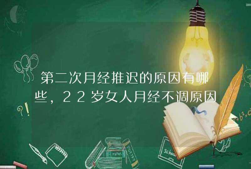 第二次月经推迟的原因有哪些,22岁女人月经不调原因,第1张