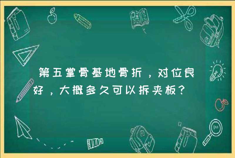 第五掌骨基地骨折，对位良好，大概多久可以拆夹板？,第1张