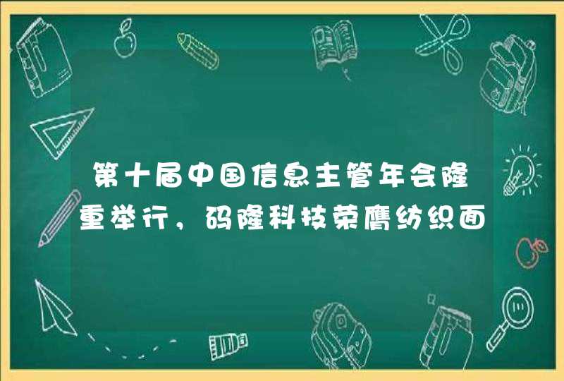 第十届中国信息主管年会隆重举行，码隆科技荣膺纺织面料行业优秀方案奖,第1张