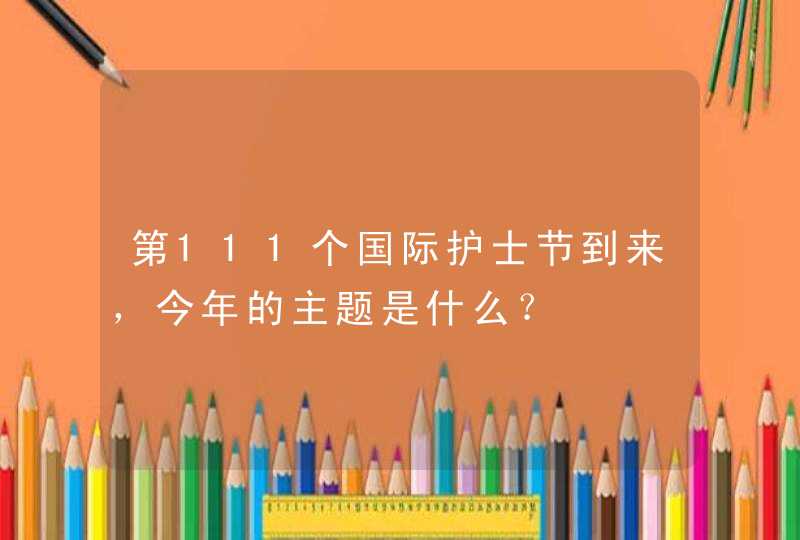 第111个国际护士节到来，今年的主题是什么？,第1张