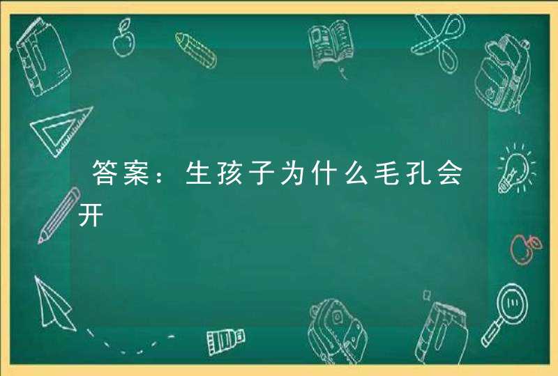 答案：生孩子为什么毛孔会开,第1张