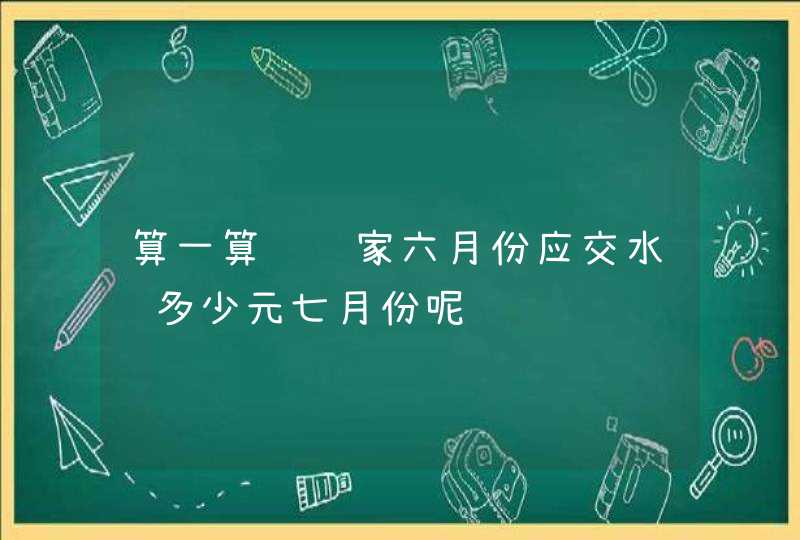 算一算贝贝家六月份应交水费多少元七月份呢,第1张