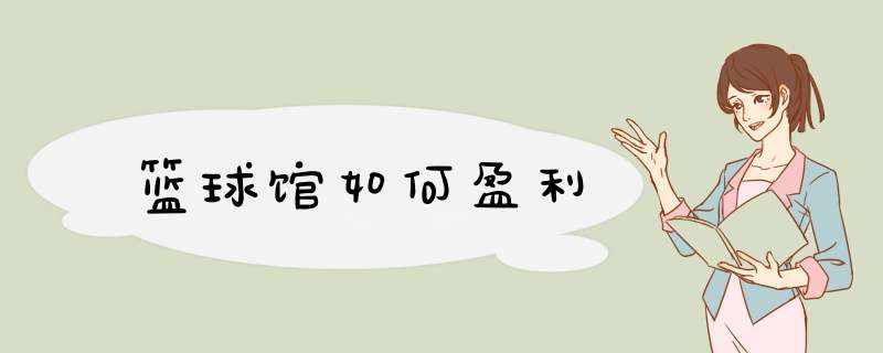 篮球馆如何盈利,第1张 篮球馆如何盈利,第1张