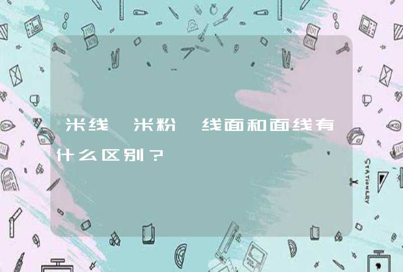 米线、米粉、线面和面线有什么区别？,第1张