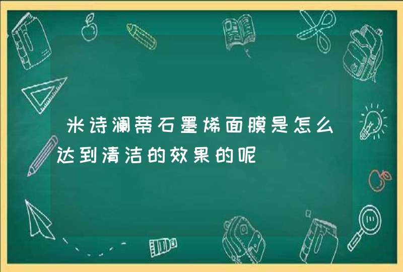 米诗澜蒂石墨烯面膜是怎么达到清洁的效果的呢,第1张