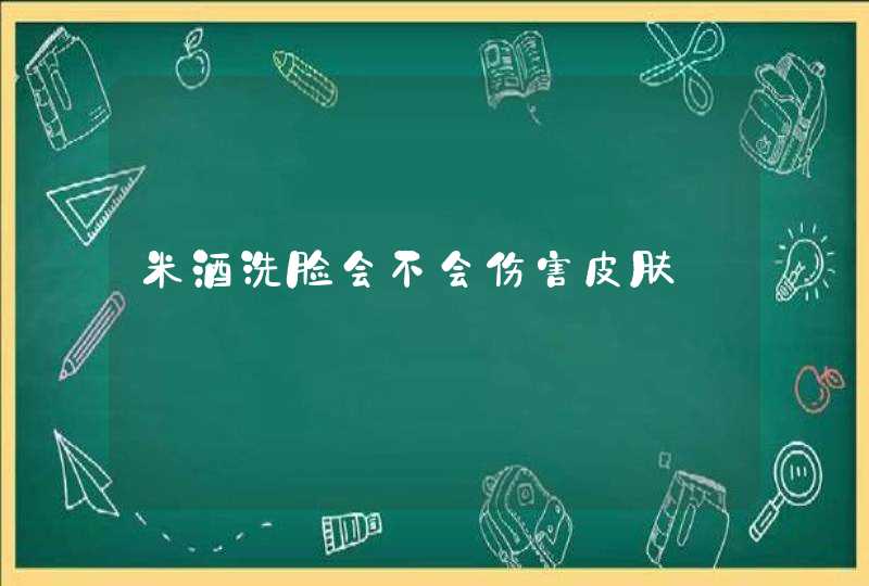 米酒洗脸会不会伤害皮肤,第1张