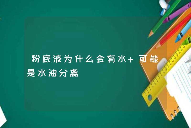 粉底液为什么会有水 可能是水油分离,第1张