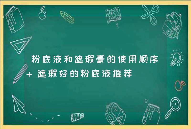 粉底液和遮瑕膏的使用顺序 遮瑕好的粉底液推荐,第1张