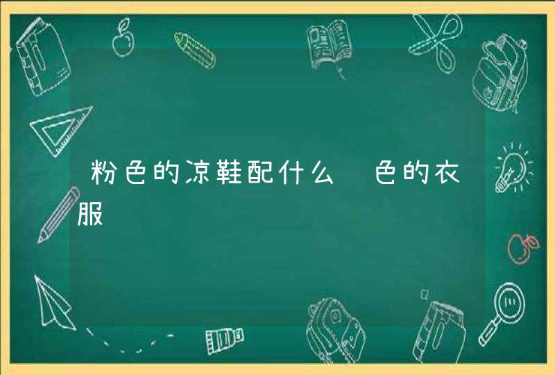 粉色的凉鞋配什么颜色的衣服,第1张