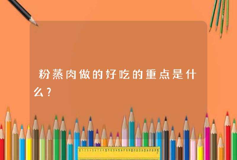 粉蒸肉做的好吃的重点是什么？,第1张