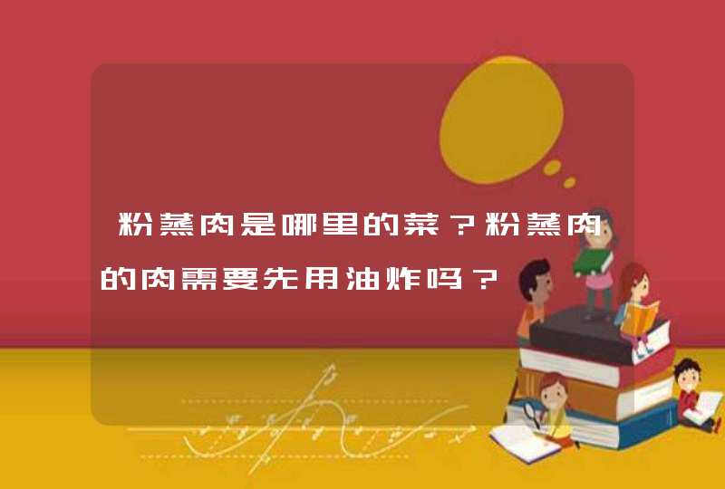 粉蒸肉是哪里的菜？粉蒸肉的肉需要先用油炸吗？,第1张