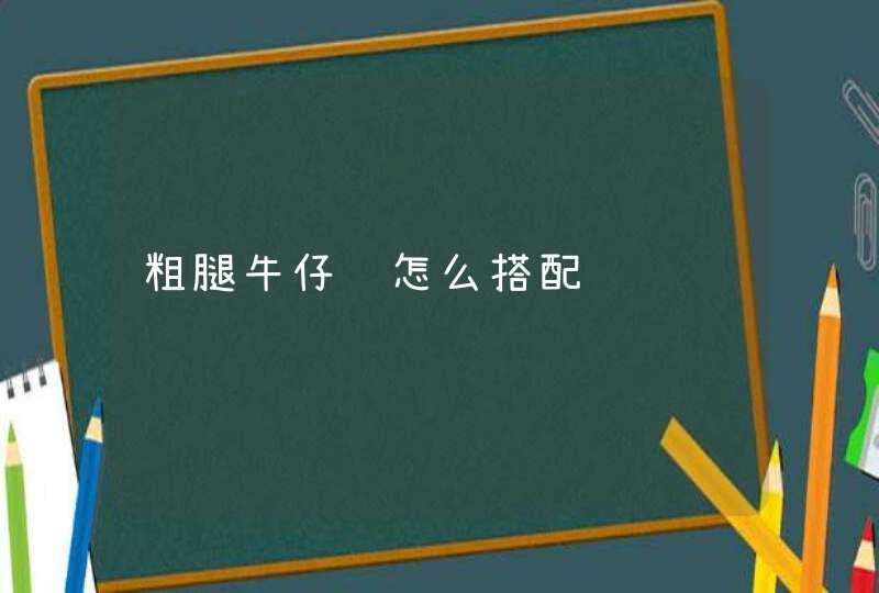 粗腿牛仔裤怎么搭配,第1张