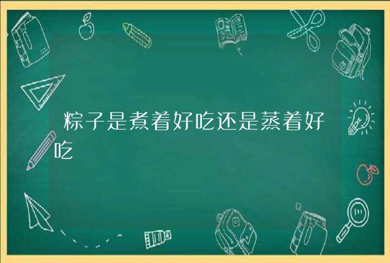 粽子是煮着好吃还是蒸着好吃,第1张