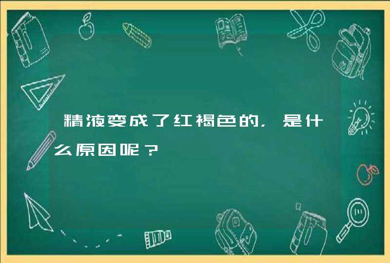 精液变成了红褐色的，是什么原因呢？,第1张