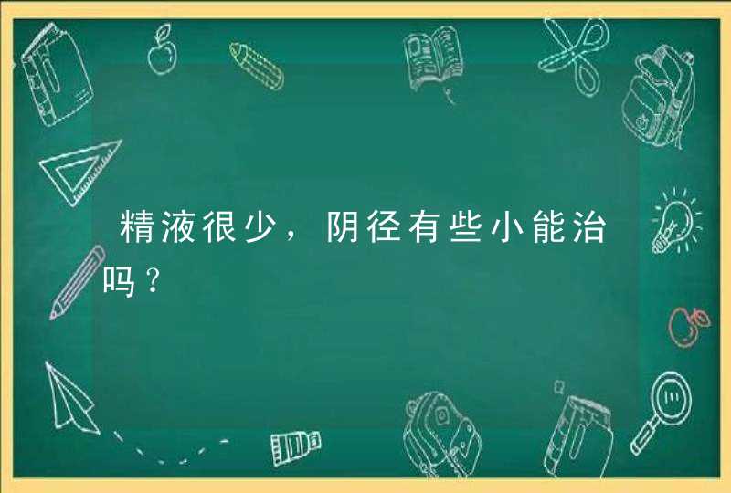 精液很少，阴径有些小能治吗？,第1张