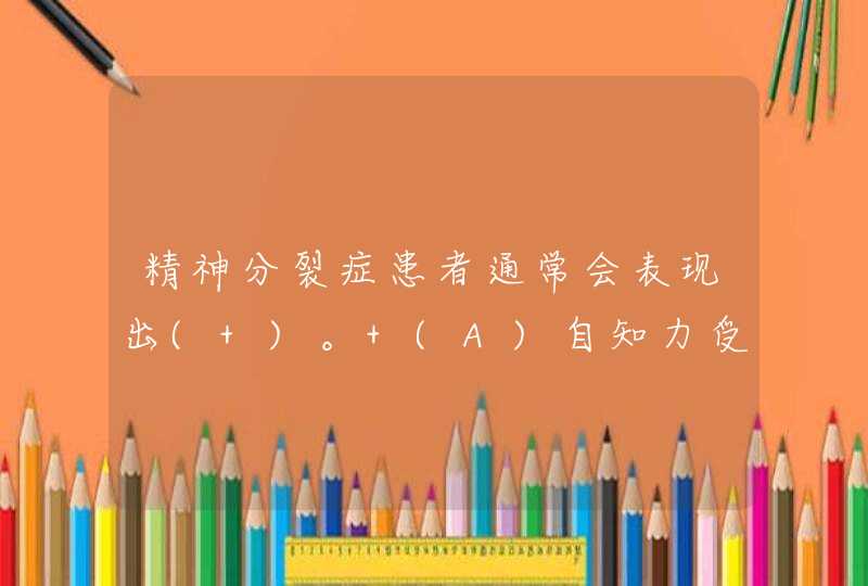 精神分裂症患者通常会表现出( )。 (A)自知力受到破坏 (B)智能低下 (C)精神活动不协调 (D)意识障碍,第1张