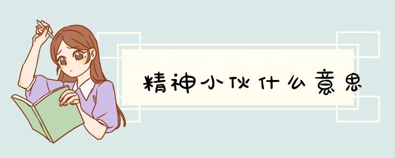 精神小伙什么意思,第1张