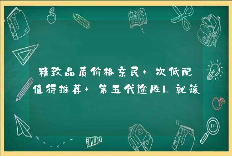 精致品质价格亲民 次低配值得推荐 第五代途胜L就该这么选,第1张