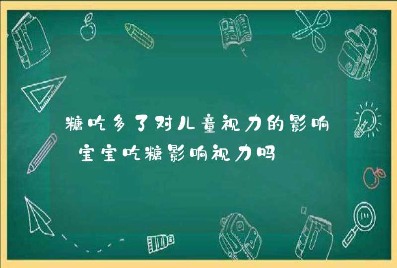 糖吃多了对儿童视力的影响_宝宝吃糖影响视力吗,第1张