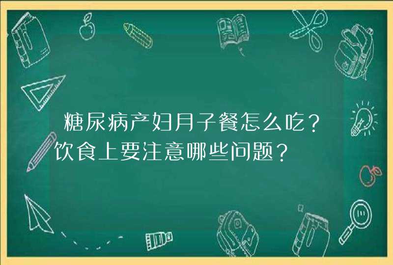 糖尿病产妇月子餐怎么吃？饮食上要注意哪些问题？,第1张