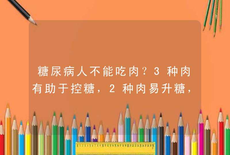 糖尿病人不能吃肉？3种肉有助于控糖，2种肉易升糖，别吃错了,第1张