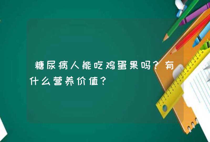 糖尿病人能吃鸡蛋果吗？有什么营养价值？,第1张