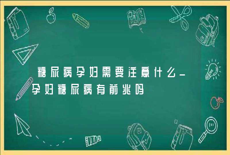 糖尿病孕妇需要注意什么_孕妇糖尿病有前兆吗,第1张