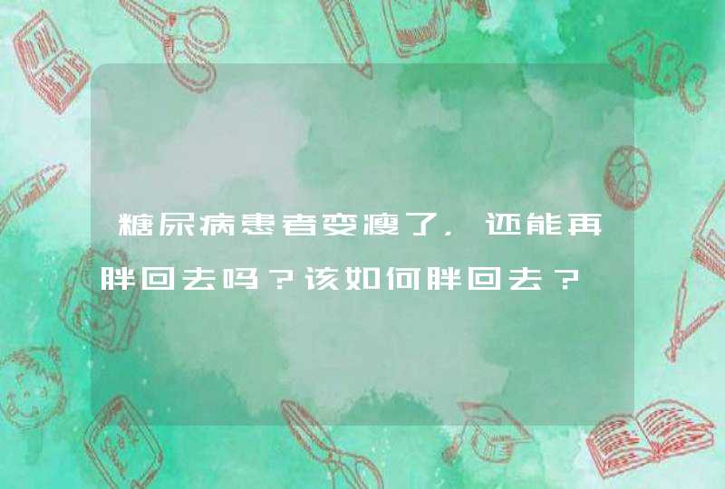 糖尿病患者变瘦了，还能再胖回去吗？该如何胖回去？,第1张