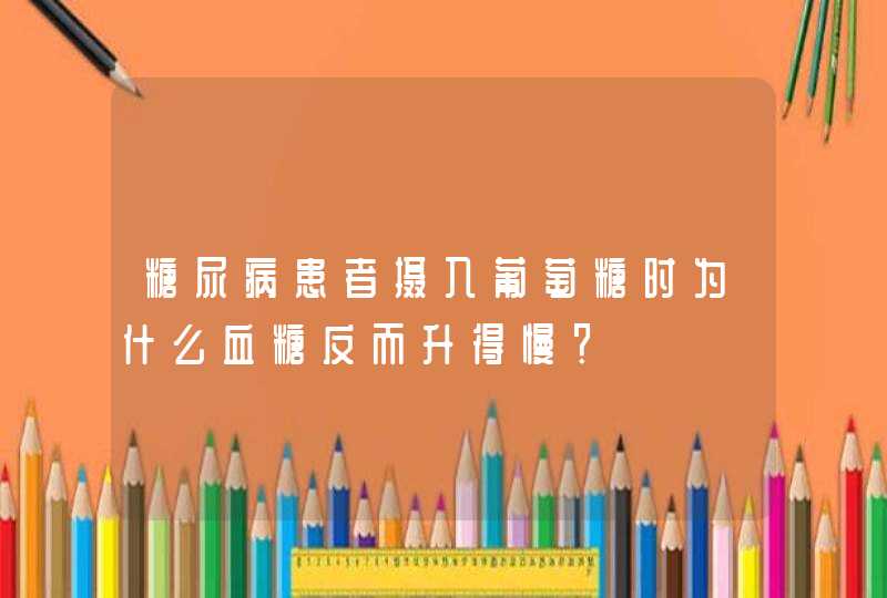 糖尿病患者摄入葡萄糖时为什么血糖反而升得慢？,第1张